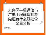 大兴区一级通信与广电工程建造师考完证有什么好处含金量分析