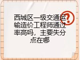 西城区一级交通运输造价工程师通过率高吗，主要失分点在哪