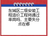 东城区二级安装工程造价工程师通过率高吗，主要失分点在哪