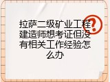 拉萨二级矿业工程建造师想考证但没有相关工作经验怎么办
