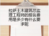 拉萨土木建筑总监理工程师的报名费用是多少有什么要求呢