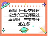 石嘴山一级交通运输造价工程师通过率高吗，主要失分点在哪