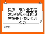 吴忠二级矿业工程建造师想考证但没有相关工作经验怎么办