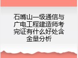 石嘴山一级通信与广电工程建造师考完证有什么好处含金量分析