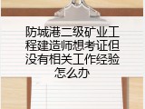 防城港二级矿业工程建造师想考证但没有相关工作经验怎么办
