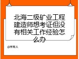 北海二级矿业工程建造师想考证但没有相关工作经验怎么办