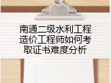 南通二级水利工程造价工程师如何考取证书难度分析