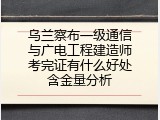 乌兰察布一级通信与广电工程建造师考完证有什么好处含金量分析