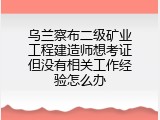 乌兰察布二级矿业工程建造师想考证但没有相关工作经验怎么办