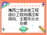 海西二级安装工程造价工程师通过率高吗，主要失分点在哪