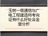 玉树一级通信与广电工程建造师考完证有什么好处含金量分析