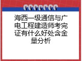 海西一级通信与广电工程建造师考完证有什么好处含金量分析