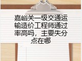 嘉峪关一级交通运输造价工程师通过率高吗，主要失分点在哪