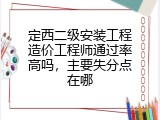 定西二级安装工程造价工程师通过率高吗，主要失分点在哪
