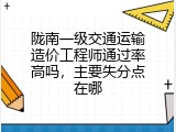 陇南一级交通运输造价工程师通过率高吗，主要失分点在哪