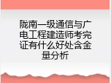 陇南一级通信与广电工程建造师考完证有什么好处含金量分析