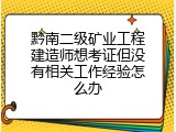 黔南二级矿业工程建造师想考证但没有相关工作经验怎么办