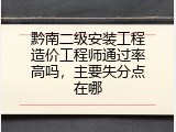 黔南二级安装工程造价工程师通过率高吗，主要失分点在哪