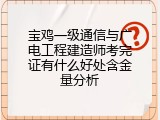 宝鸡一级通信与广电工程建造师考完证有什么好处含金量分析