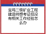 宝鸡二级矿业工程建造师想考证但没有相关工作经验怎么办