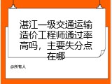 湛江一级交通运输造价工程师通过率高吗，主要失分点在哪