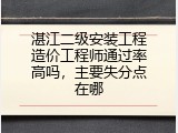 湛江二级安装工程造价工程师通过率高吗，主要失分点在哪