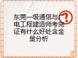 东莞一级通信与广电工程建造师考完证有什么好处含金量分析