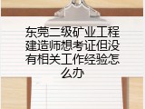 东莞二级矿业工程建造师想考证但没有相关工作经验怎么办