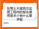 东莞土木建筑总监理工程师的报名费用是多少有什么要求呢