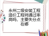 永州二级安装工程造价工程师通过率高吗，主要失分点在哪