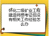 怀化二级矿业工程建造师想考证但没有相关工作经验怎么办