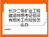 长沙二级矿业工程建造师想考证但没有相关工作经验怎么办