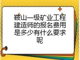 鞍山一级矿业工程建造师的报名费用是多少有什么要求呢