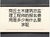 商丘土木建筑总监理工程师的报名费用是多少有什么要求呢