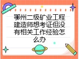 鄂州二级矿业工程建造师想考证但没有相关工作经验怎么办