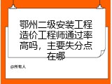 鄂州二级安装工程造价工程师通过率高吗，主要失分点在哪