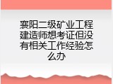襄阳二级矿业工程建造师想考证但没有相关工作经验怎么办