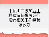 平顶山二级矿业工程建造师想考证但没有相关工作经验怎么办