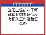 洛阳二级矿业工程建造师想考证但没有相关工作经验怎么办
