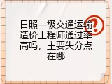 日照一级交通运输造价工程师通过率高吗，主要失分点在哪