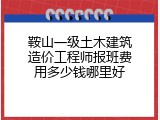 鞍山一级土木建筑造价工程师报班费用多少钱哪里好
