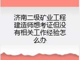 济南二级矿业工程建造师想考证但没有相关工作经验怎么办