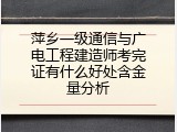 萍乡一级通信与广电工程建造师考完证有什么好处含金量分析
