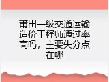 莆田一级交通运输造价工程师通过率高吗，主要失分点在哪