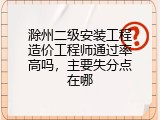 滁州二级安装工程造价工程师通过率高吗，主要失分点在哪