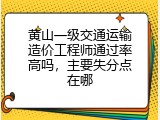 黄山一级交通运输造价工程师通过率高吗，主要失分点在哪