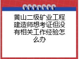 黄山二级矿业工程建造师想考证但没有相关工作经验怎么办
