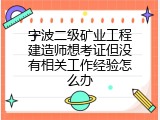 宁波二级矿业工程建造师想考证但没有相关工作经验怎么办