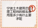 宁波土木建筑总监理工程师的报名费用是多少有什么要求呢