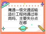 南通一级交通运输造价工程师通过率高吗，主要失分点在哪